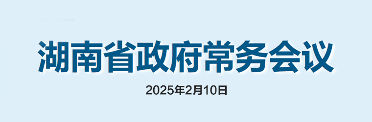 湖南省政府常務(wù)會(huì)議(2025年2月10日)