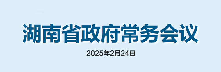 湖南省政府常務(wù)會(huì)議(2025年2月24日)