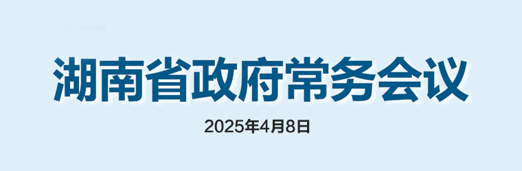 湖南省政府常務(wù)會(huì)議(2025年4月8日)